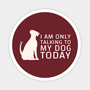 I Am Only Talking To My Dog Today Magnet